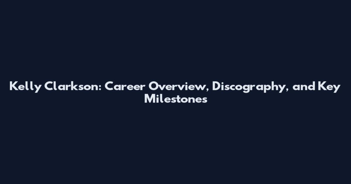 Kelly Clarkson: Career Overview, Discography, and Key Milestones