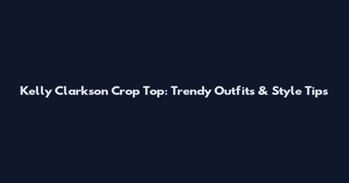 Kelly Clarkson Crop Top: Trendy Outfits & Style Tips