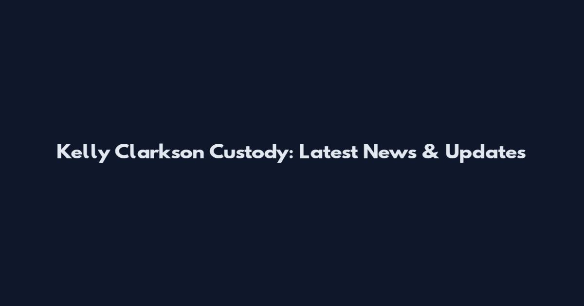 Kelly Clarkson Custody: Latest News & Updates