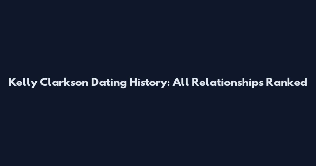 Kelly Clarkson Dating History: All Relationships Ranked