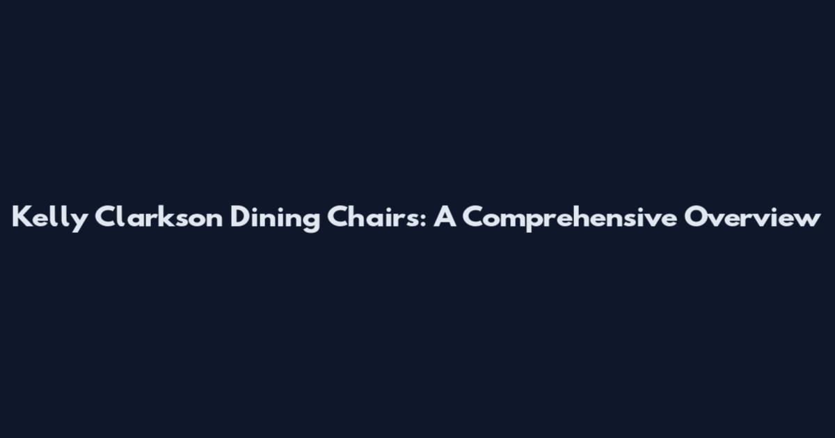 Kelly Clarkson Dining Chairs: A Comprehensive Overview