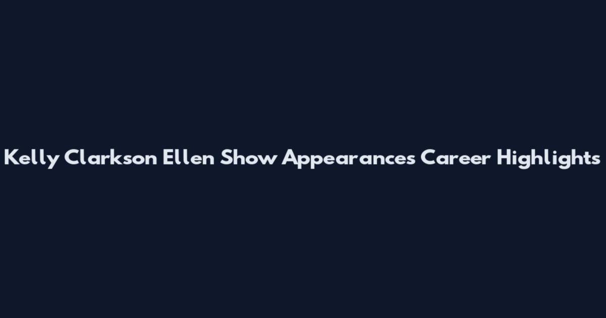 Kelly Clarkson Ellen Show Appearances Career Highlights