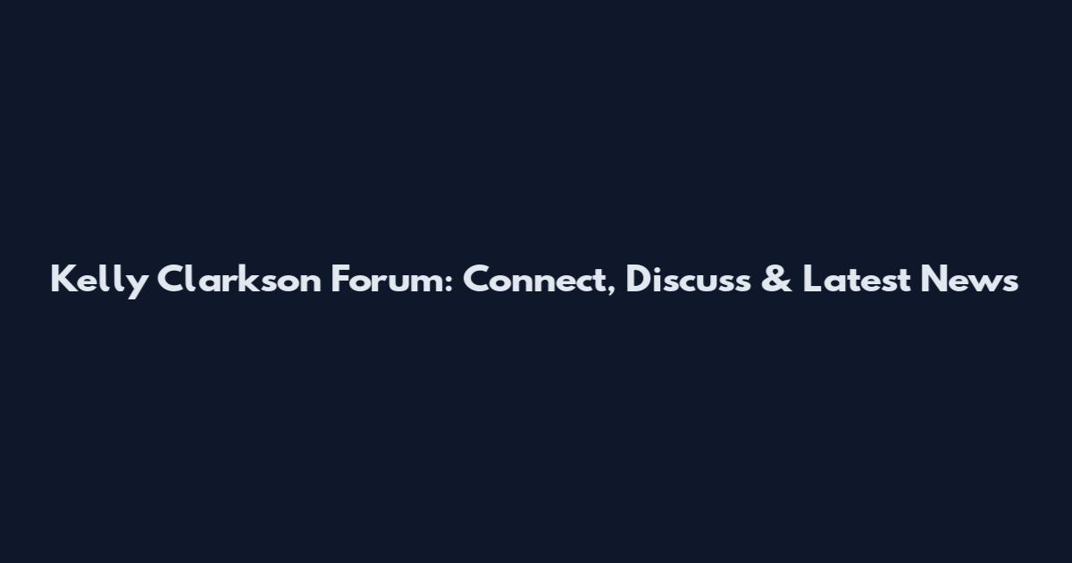 Kelly Clarkson Forum: Connect, Discuss & Latest News