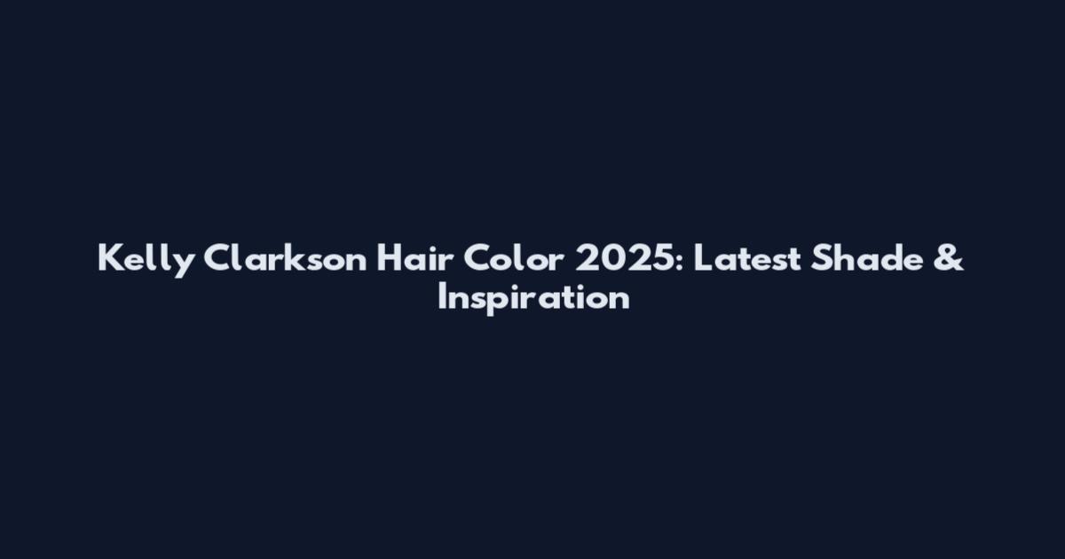 Kelly Clarkson Hair Color 2025: Latest Shade & Inspiration