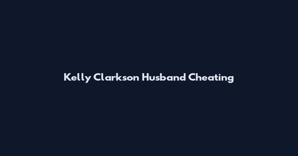 Kelly Clarkson Husband Cheating