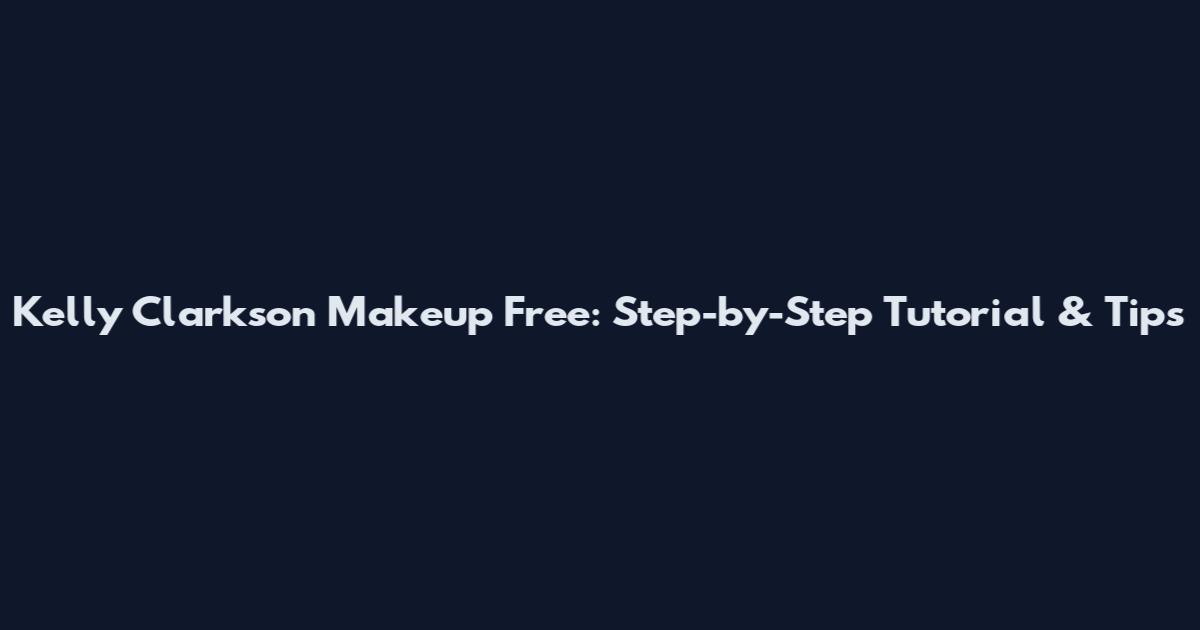 Kelly Clarkson Makeup Free: Step-by-Step Tutorial & Tips