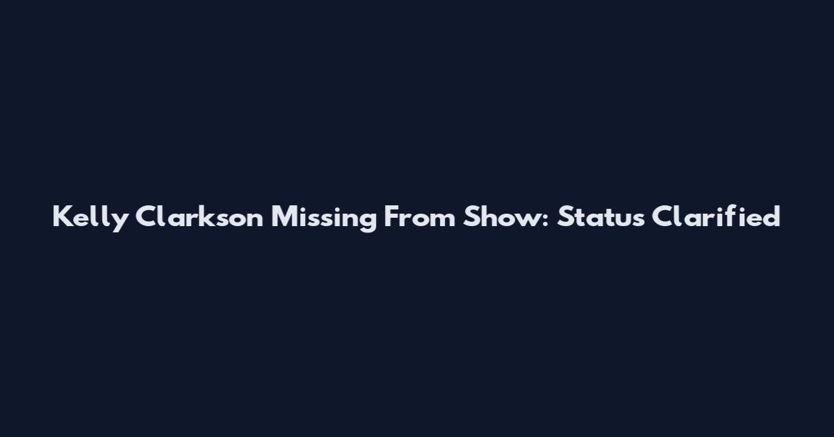 Kelly Clarkson Missing From Show: Status Clarified