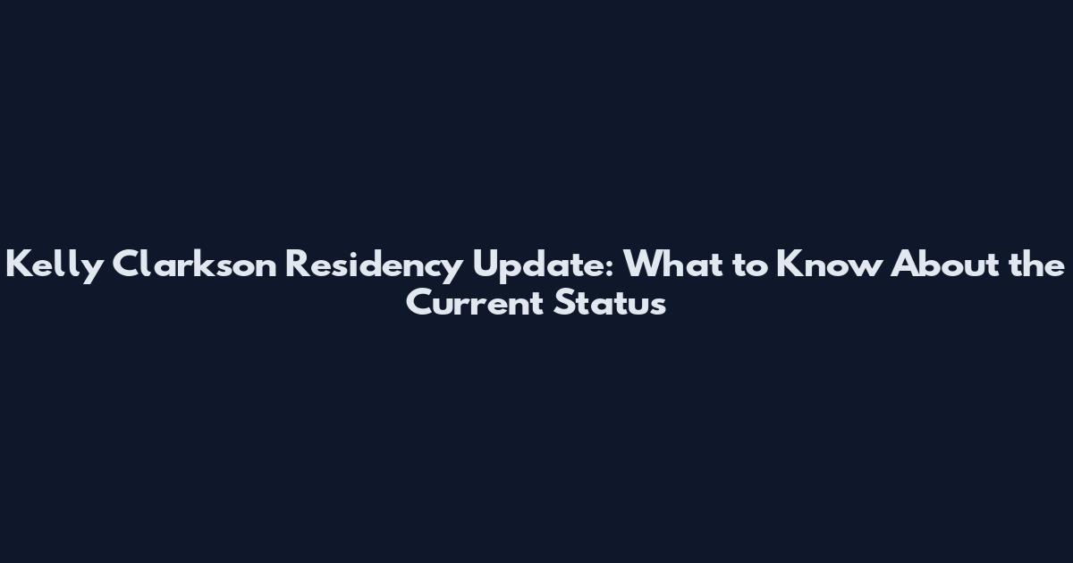 Kelly Clarkson Residency Update: What to Know About the Current Status