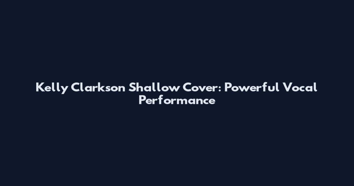 Kelly Clarkson Shallow Cover: Powerful Vocal Performance