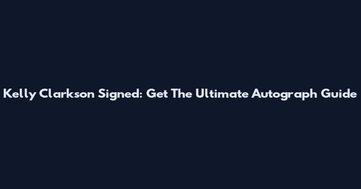 Kelly Clarkson Signed: Get The Ultimate Autograph Guide