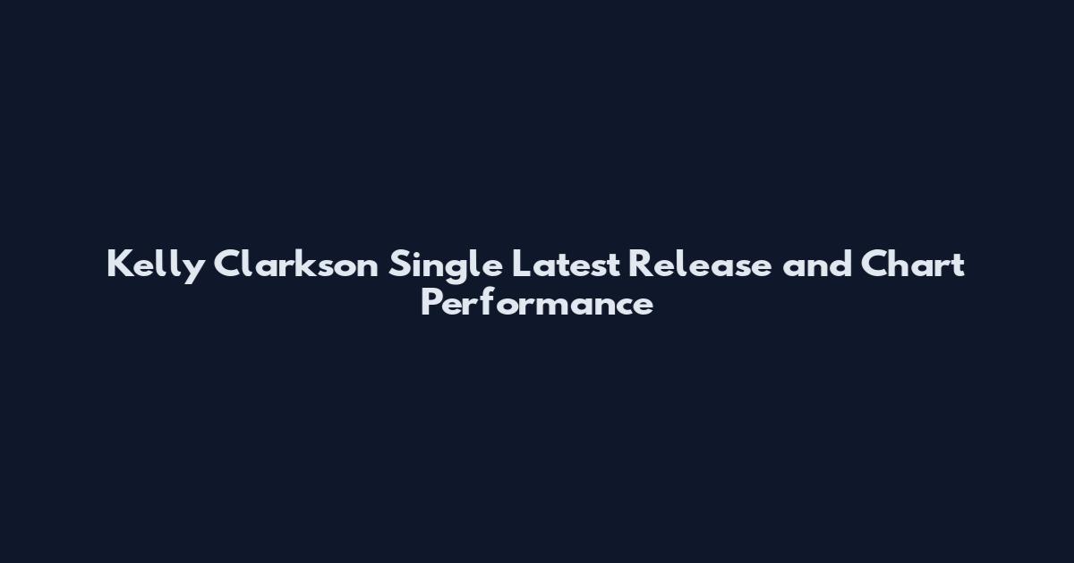 Kelly Clarkson Single Latest Release and Chart Performance
