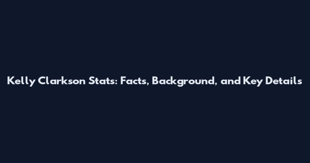 Kelly Clarkson Stats: Facts, Background, and Key Details