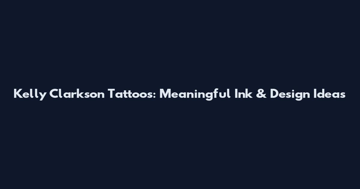 Kelly Clarkson Tattoos: Meaningful Ink & Design Ideas
