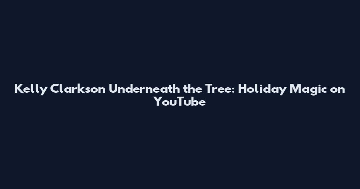 Kelly Clarkson Underneath the Tree: Holiday Magic on YouTube