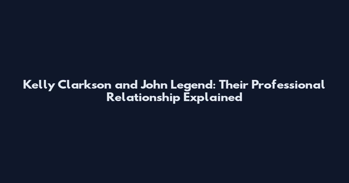 Kelly Clarkson and John Legend: Their Professional Relationship Explained