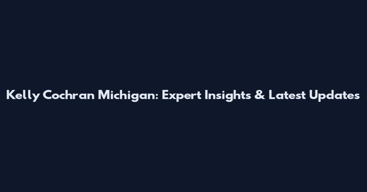 Kelly Cochran Michigan: Expert Insights & Latest Updates