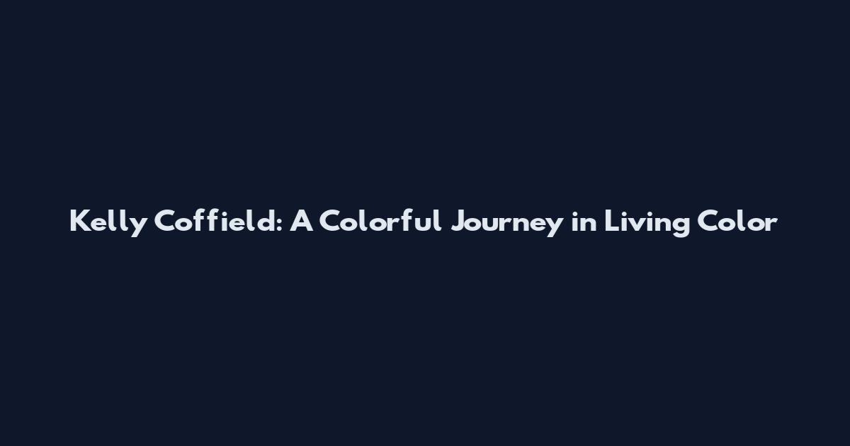 Kelly Coffield: A Colorful Journey in Living Color