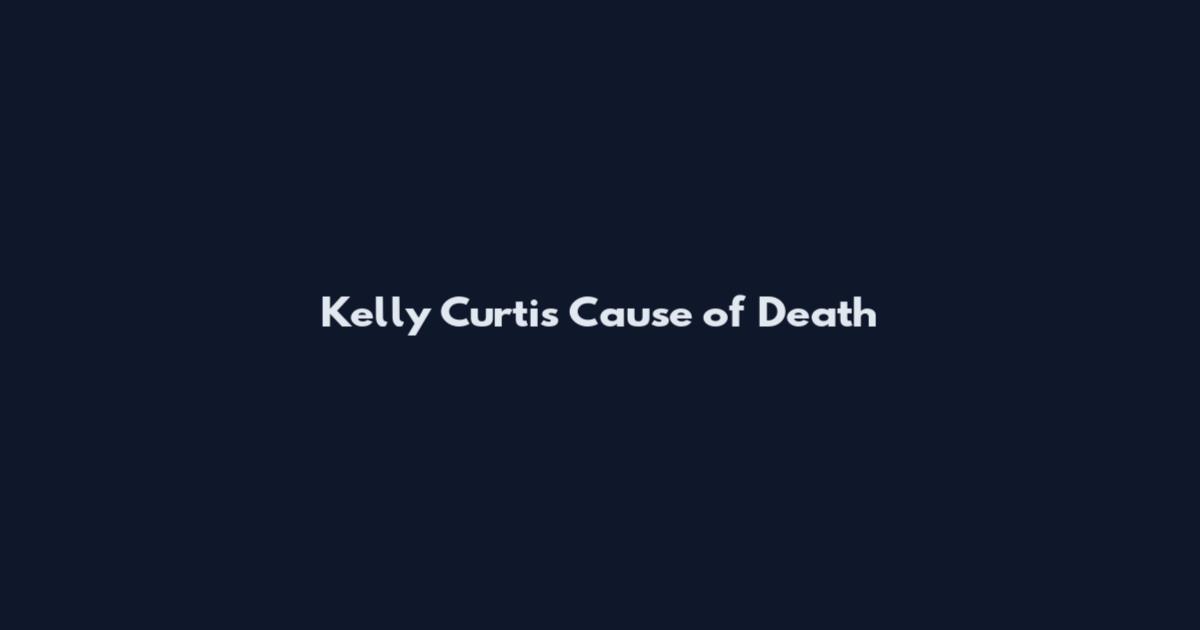 Kelly Curtis Cause of Death