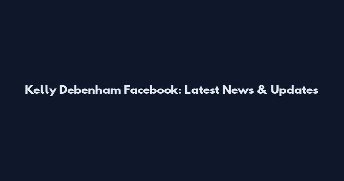 Kelly Debenham Facebook: Latest News & Updates