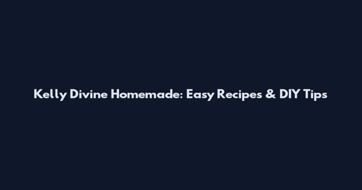 Kelly Divine Homemade: Easy Recipes & DIY Tips