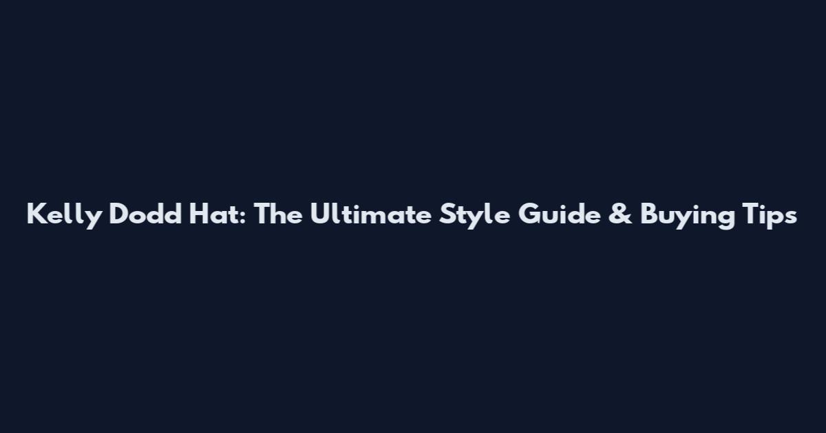 Kelly Dodd Hat: The Ultimate Style Guide & Buying Tips