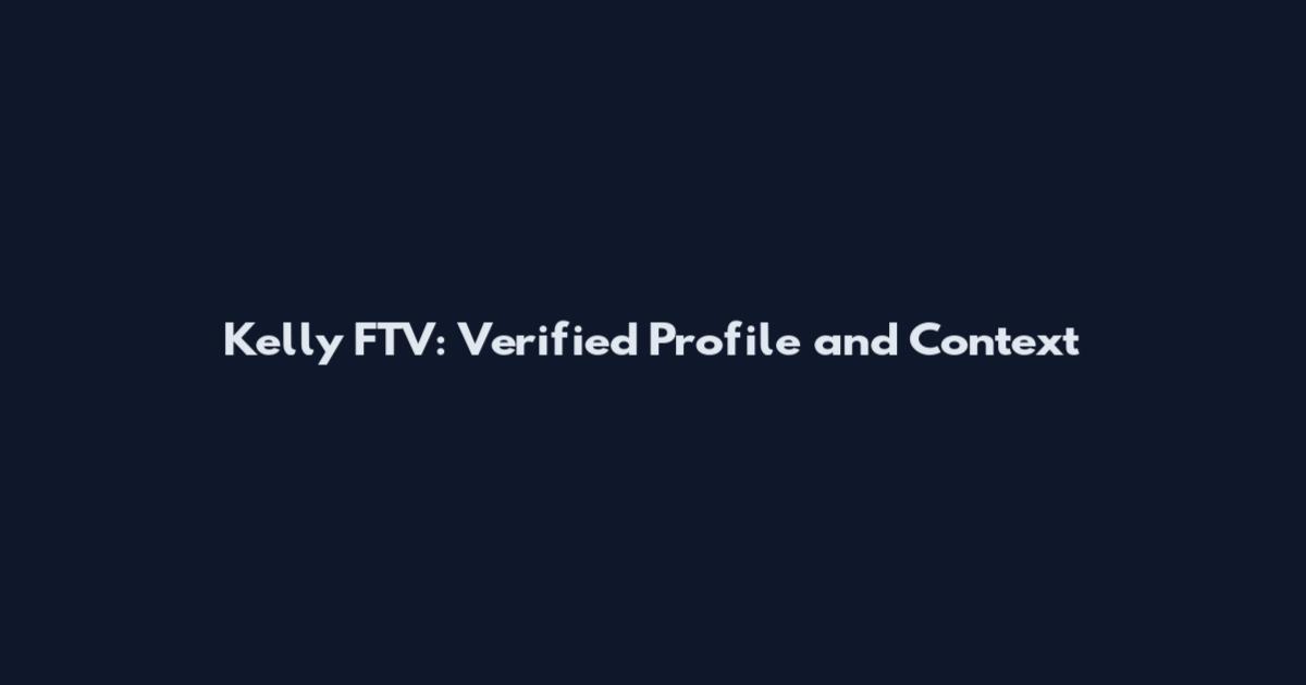 Kelly FTV: Verified Profile and Context