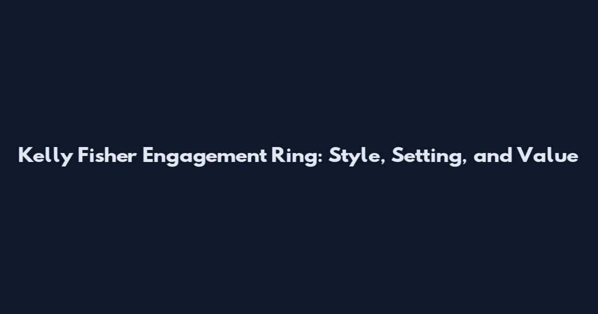 Kelly Fisher Engagement Ring: Style, Setting, and Value