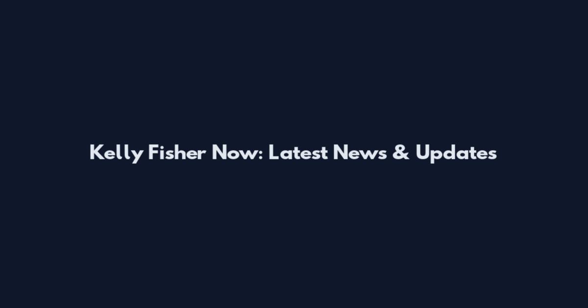 Kelly Fisher Now: Latest News & Updates