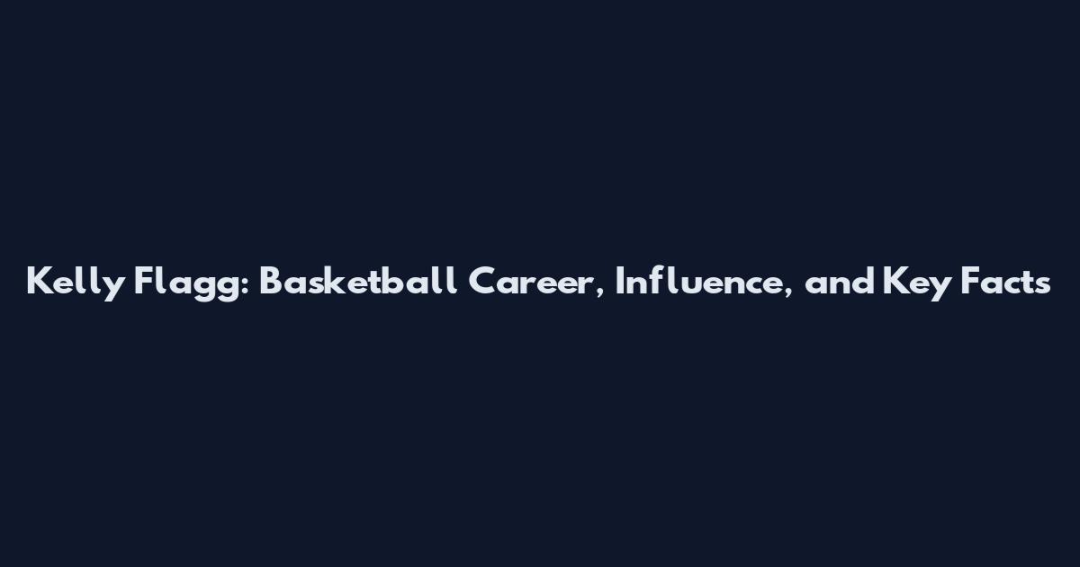 Kelly Flagg: Basketball Career, Influence, and Key Facts