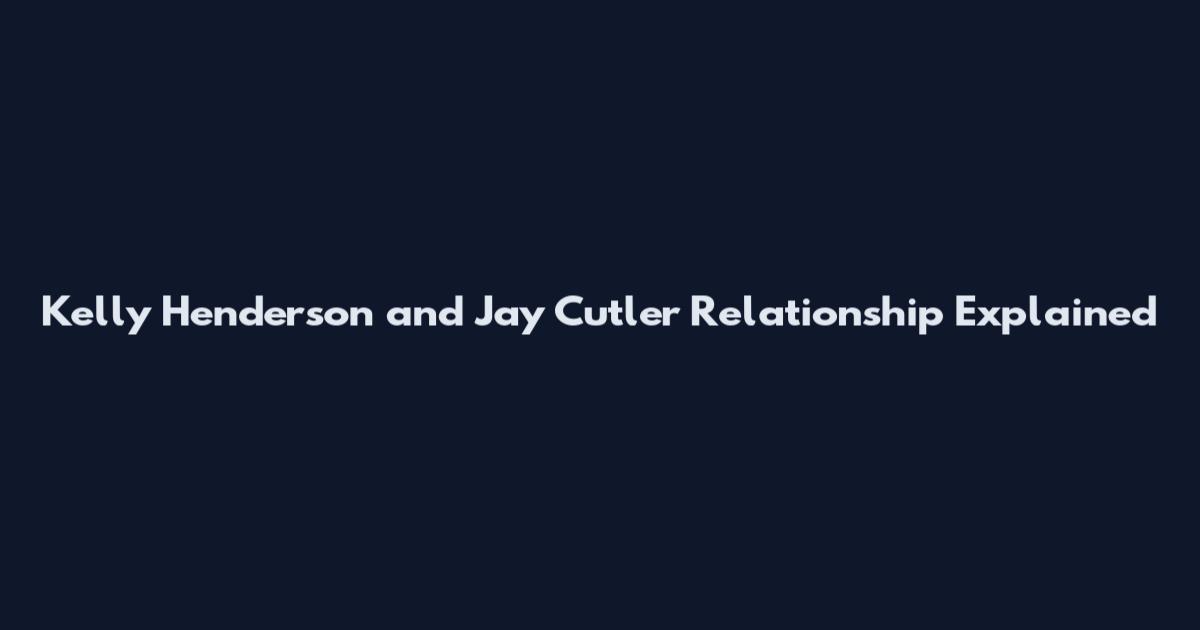 Kelly Henderson and Jay Cutler Relationship Explained