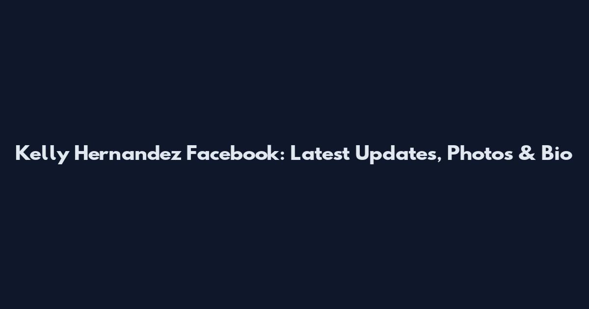 Kelly Hernandez Facebook: Latest Updates, Photos & Bio