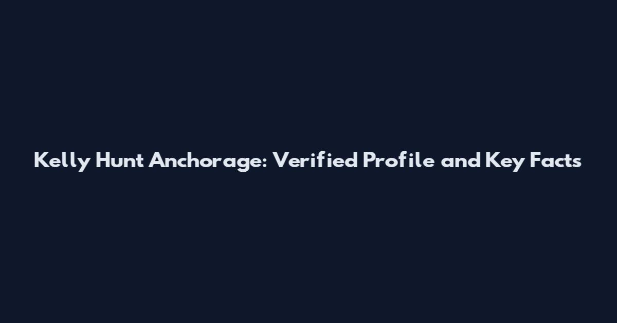 Kelly Hunt Anchorage: Verified Profile and Key Facts