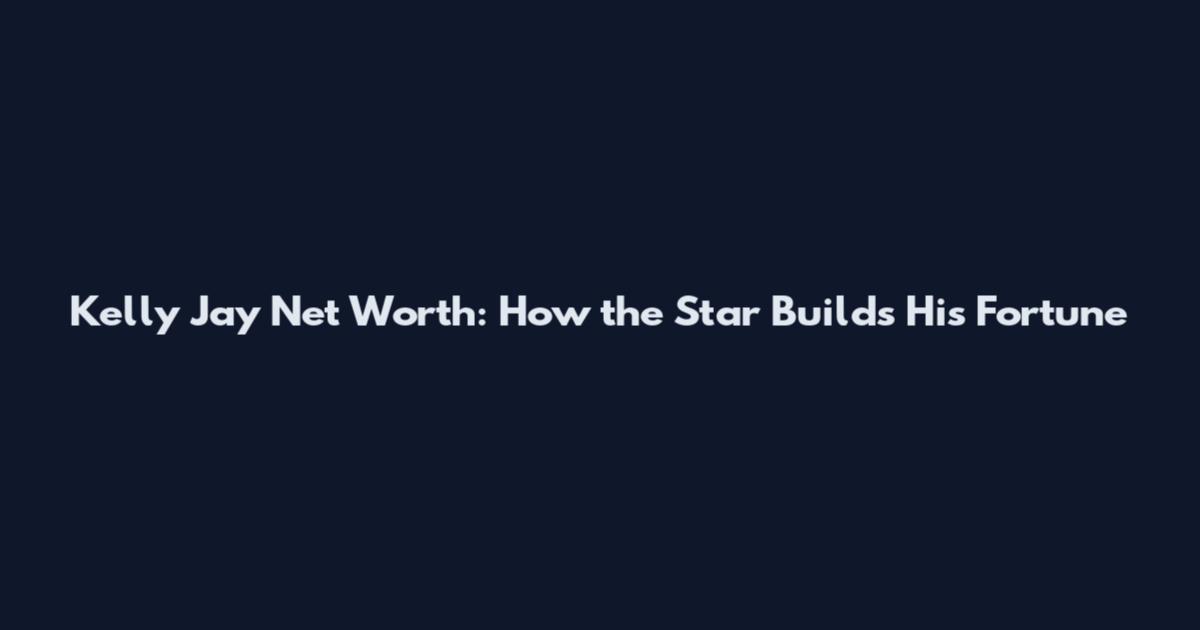 Kelly Jay Net Worth: How the Star Builds His Fortune