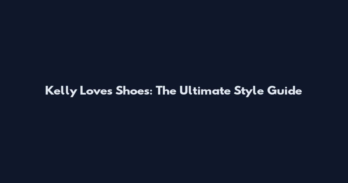 Kelly Loves Shoes: The Ultimate Style Guide
