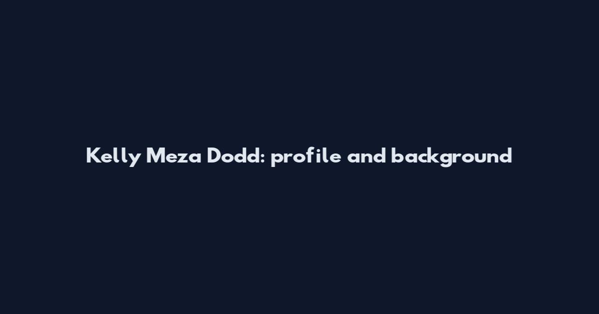 Kelly Meza Dodd: profile and background