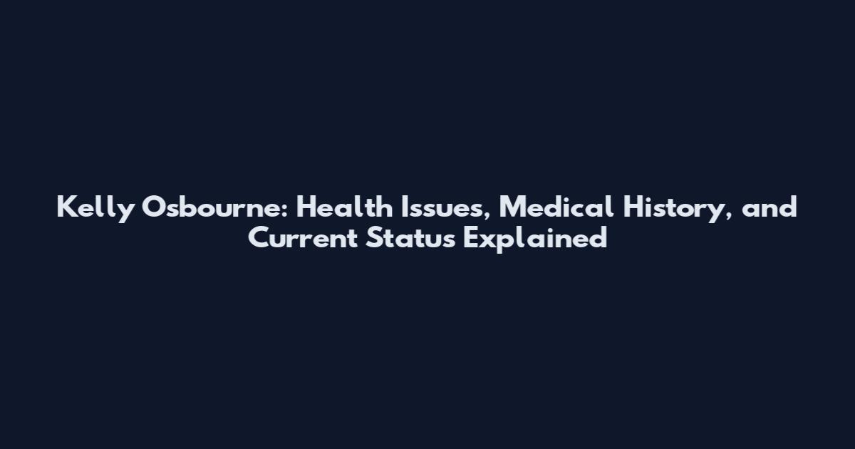Kelly Osbourne: Health Issues, Medical History, and Current Status Explained