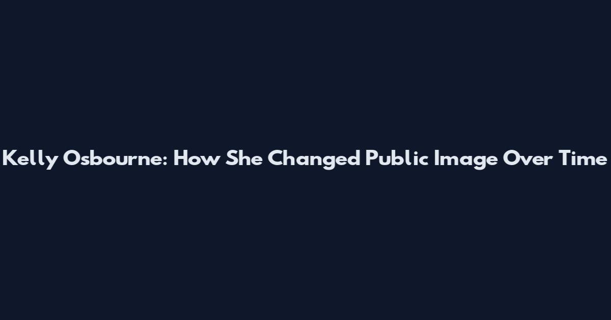 Kelly Osbourne: How She Changed Public Image Over Time