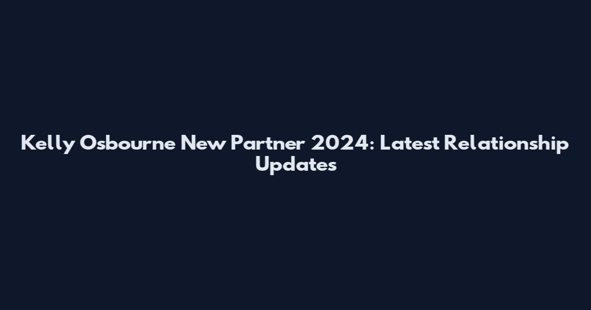 Kelly Osbourne New Partner 2024: Latest Relationship Updates