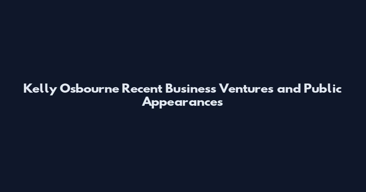 Kelly Osbourne Recent Business Ventures and Public Appearances