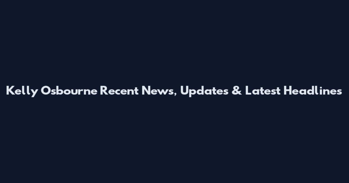 Kelly Osbourne Recent News, Updates & Latest Headlines