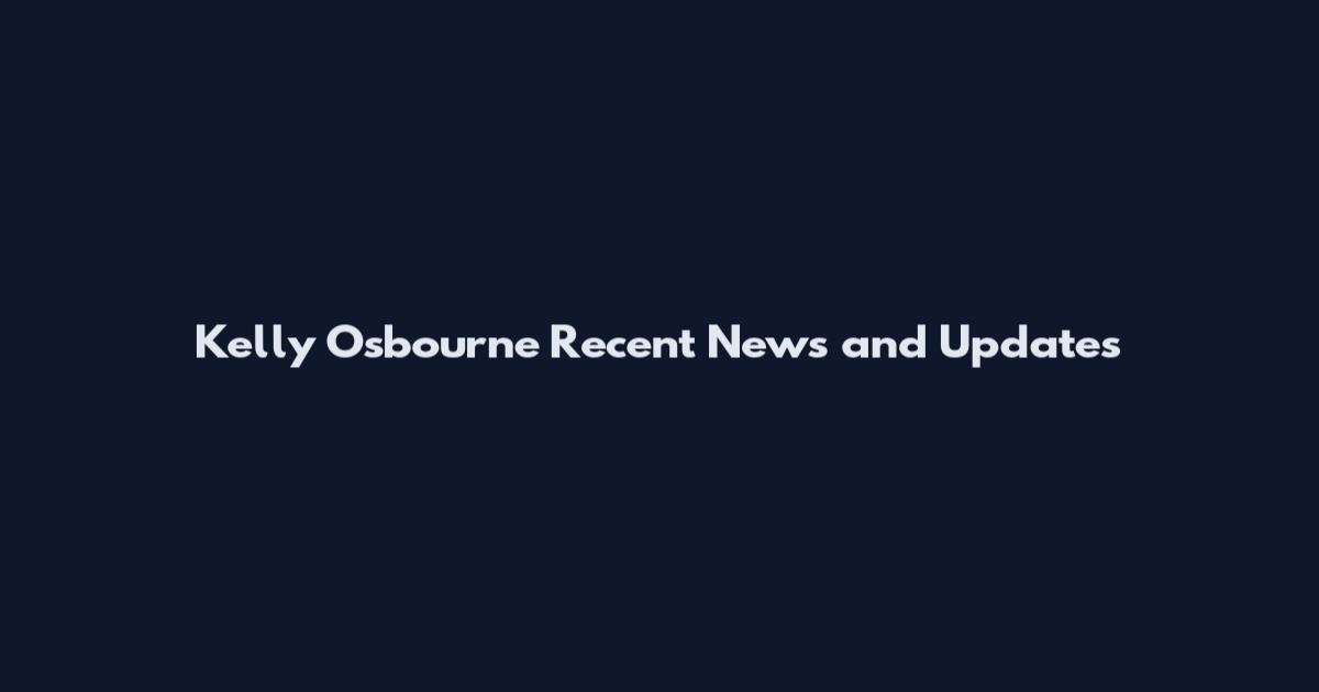 Kelly Osbourne Recent News and Updates