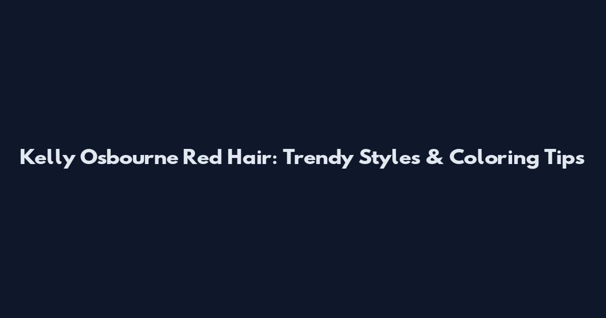 Kelly Osbourne Red Hair: Trendy Styles & Coloring Tips