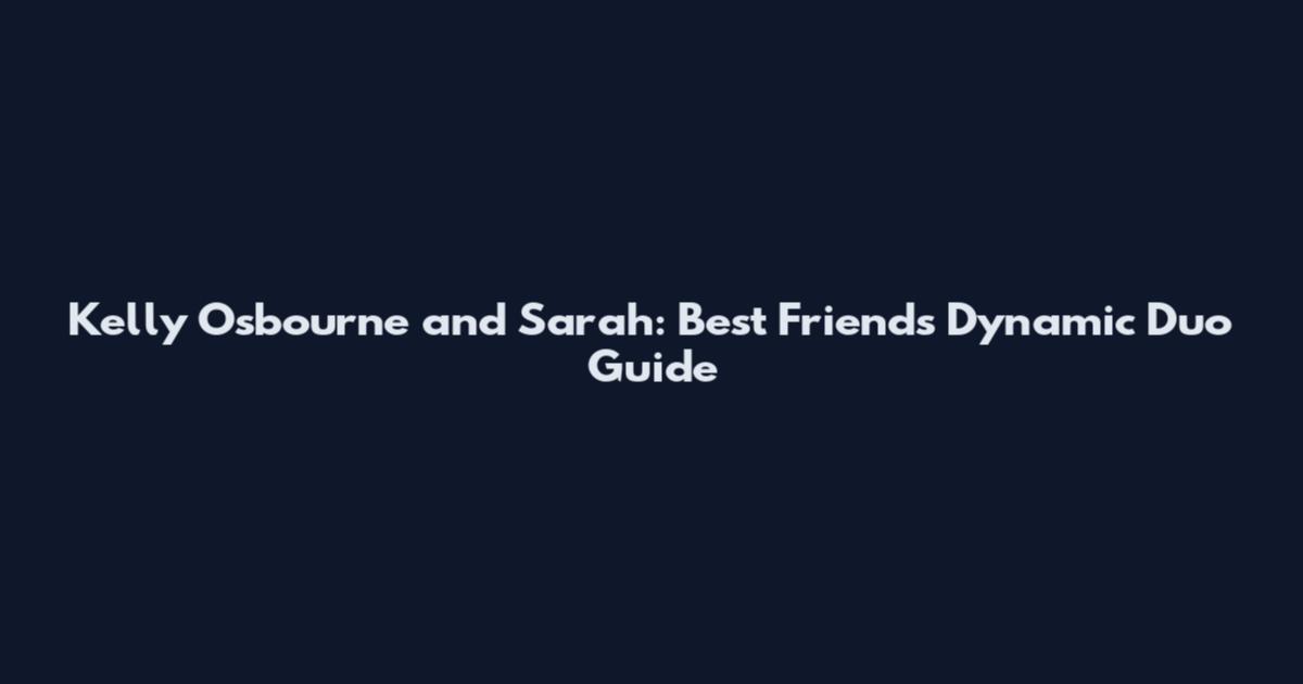 Kelly Osbourne and Sarah: Best Friends Dynamic Duo Guide