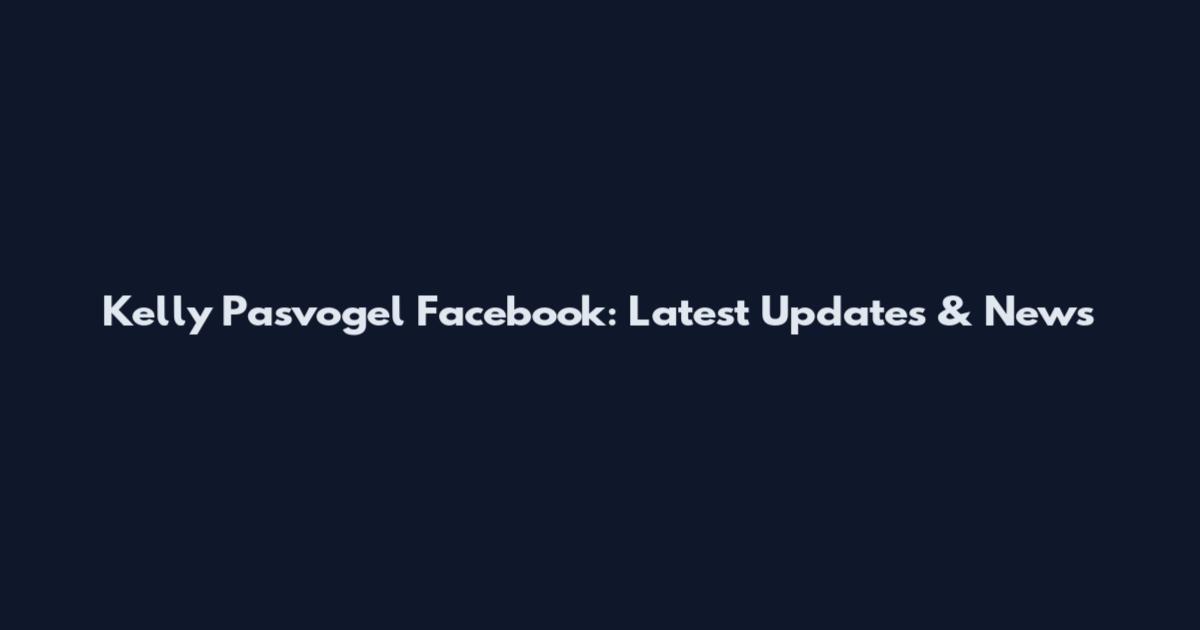 Kelly Pasvogel Facebook: Latest Updates & News