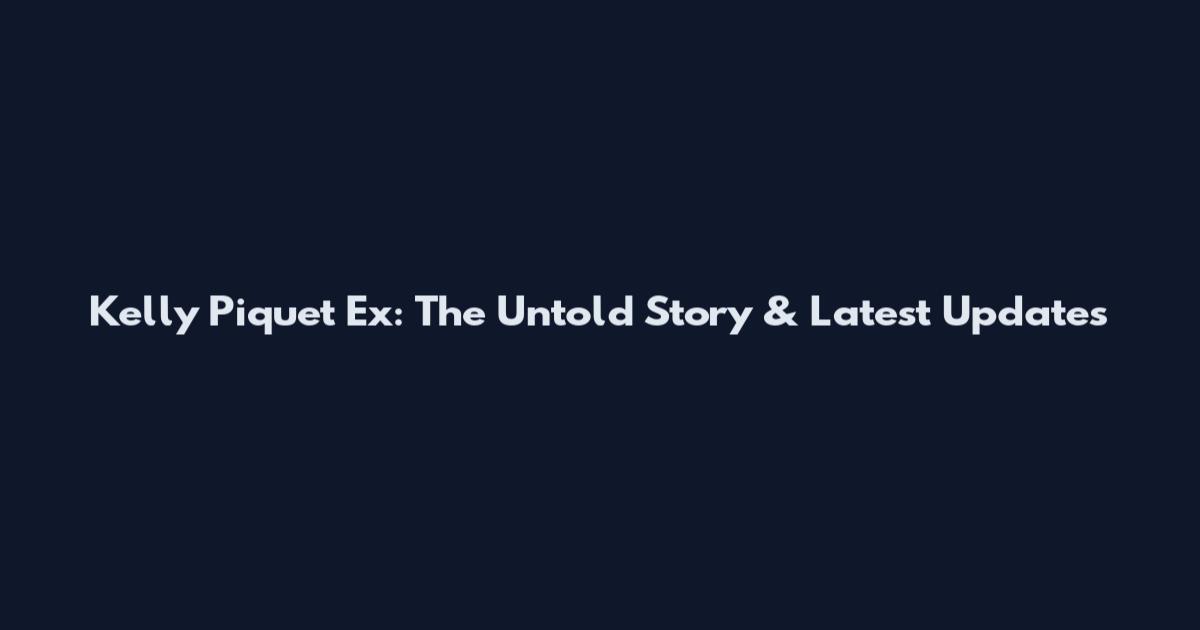 Kelly Piquet Ex: The Untold Story & Latest Updates