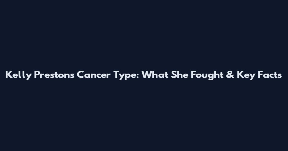 Kelly Preston's Cancer Type: What She Fought & Key Facts