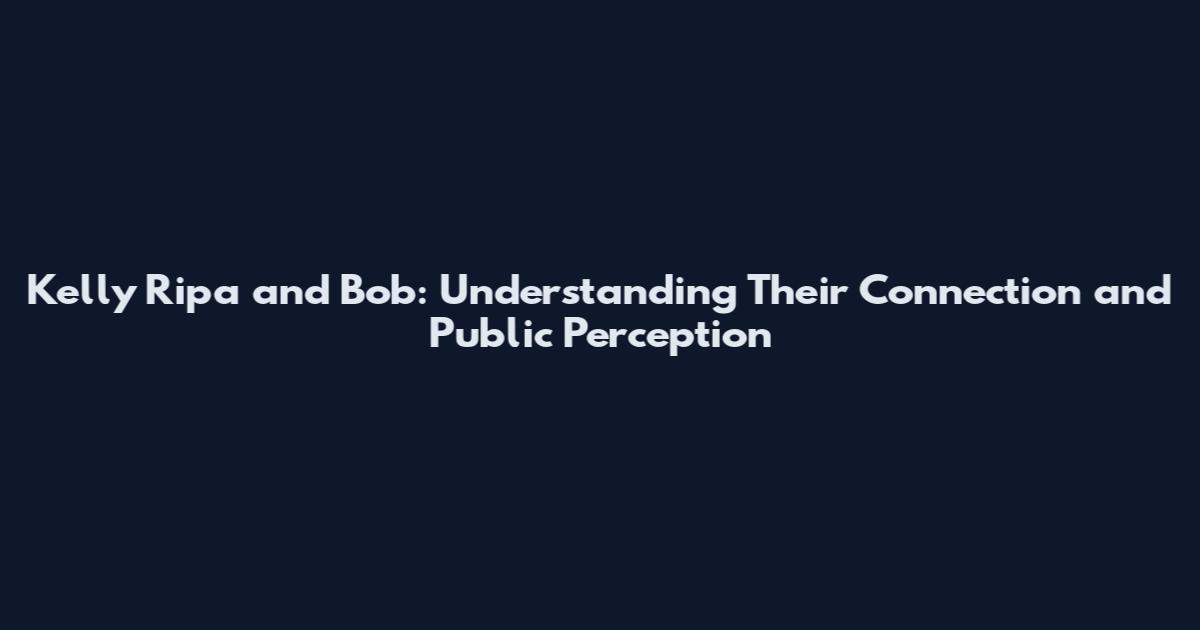 Kelly Ripa and Bob: Understanding Their Connection and Public Perception