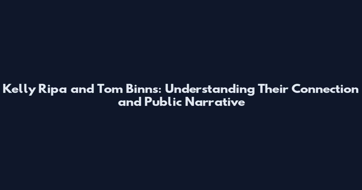 Kelly Ripa and Tom Binns: Understanding Their Connection and Public Narrative