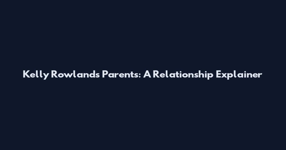 Kelly Rowland's Parents: A Relationship Explainer