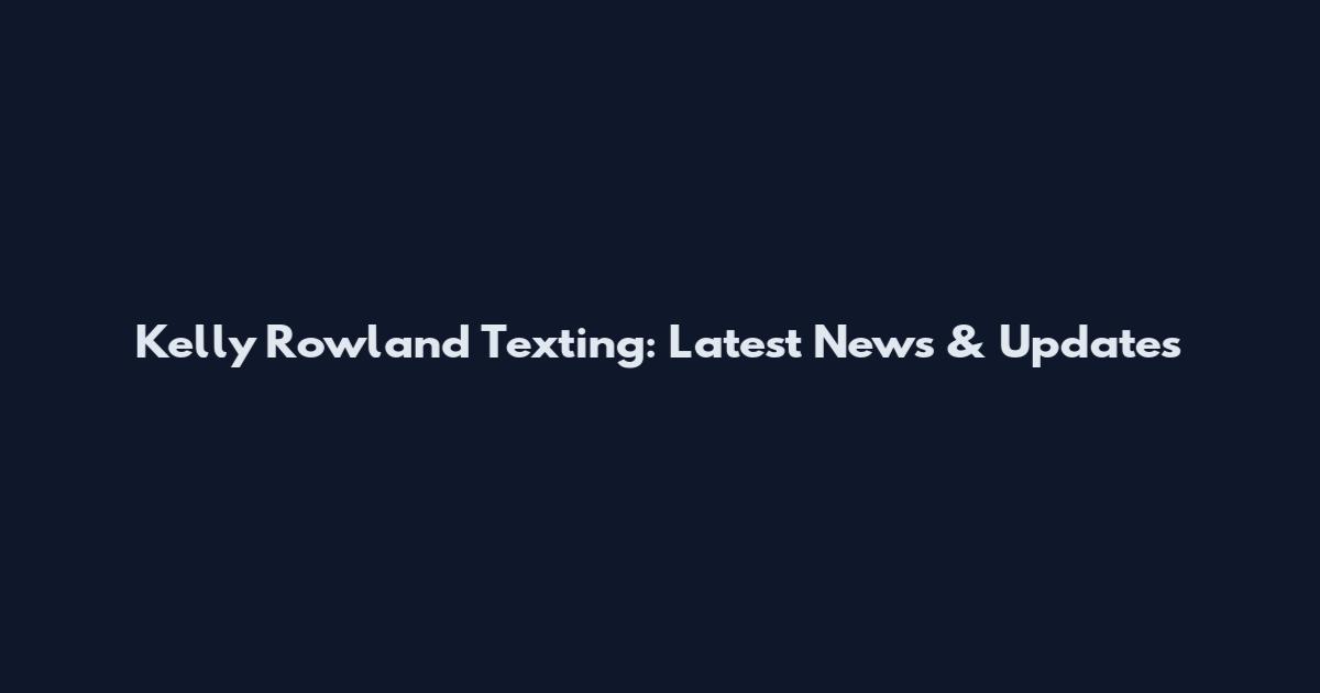 Kelly Rowland Texting: Latest News & Updates
